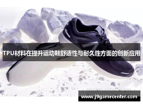 TPU材料在提升运动鞋舒适性与耐久性方面的创新应用