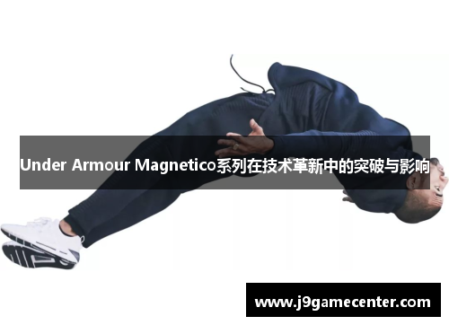 Under Armour Magnetico系列在技术革新中的突破与影响