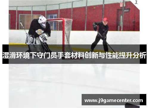 湿滑环境下守门员手套材料创新与性能提升分析